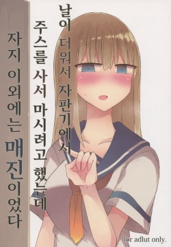 Atsui kara Jihanki de Juice o Kaou to Shitara Chinchin Igai Urikireteta. | 날이 더워서 자판기에서 주스를 사서 마시려고 했는데 자지 이외에는 매진이었다