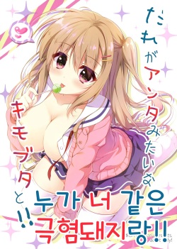 Dare ga Anta Mitai na Kimobuta to!! | 누가 너 같은 극혐돼지랑!!